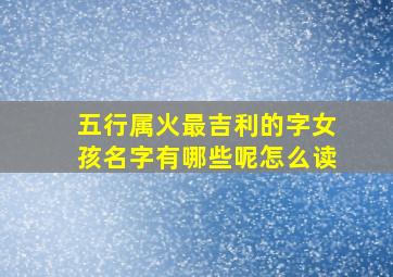 五行属火最吉利的字女孩名字有哪些呢怎么读