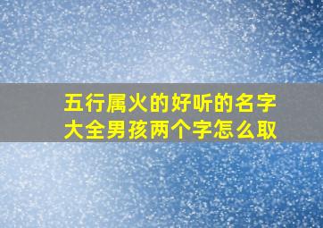 五行属火的好听的名字大全男孩两个字怎么取