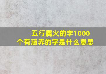 五行属火的字1000个有涵养的字是什么意思