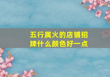 五行属火的店铺招牌什么颜色好一点