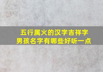 五行属火的汉字吉祥字男孩名字有哪些好听一点