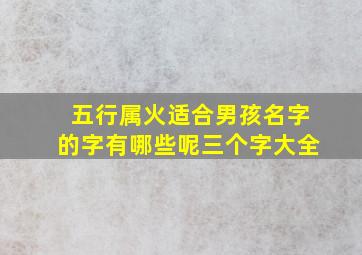 五行属火适合男孩名字的字有哪些呢三个字大全