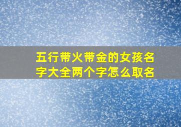 五行带火带金的女孩名字大全两个字怎么取名