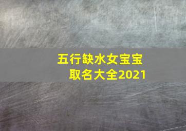 五行缺水女宝宝取名大全2021