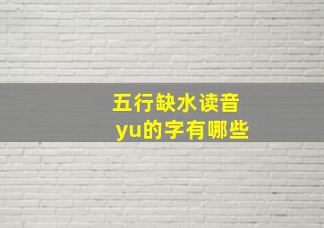 五行缺水读音yu的字有哪些