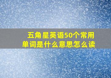 五角星英语50个常用单词是什么意思怎么读