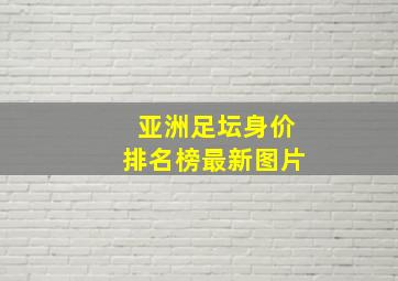 亚洲足坛身价排名榜最新图片