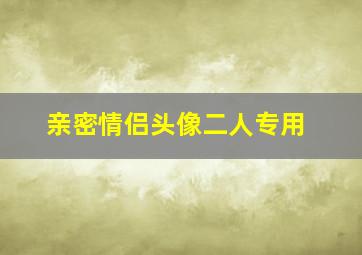 亲密情侣头像二人专用