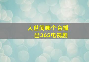 人世间哪个台播出365电视剧