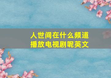 人世间在什么频道播放电视剧呢英文