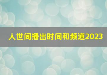 人世间播出时间和频道2023