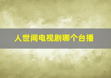 人世间电视剧哪个台播