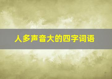 人多声音大的四字词语