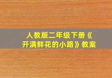 人教版二年级下册《开满鲜花的小路》教案