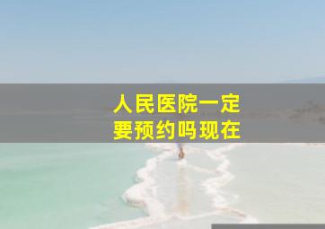 人民医院一定要预约吗现在