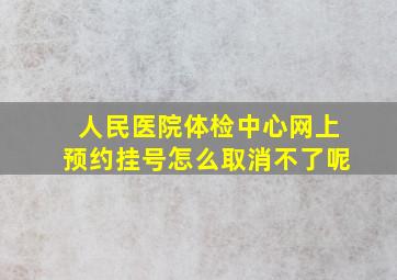 人民医院体检中心网上预约挂号怎么取消不了呢