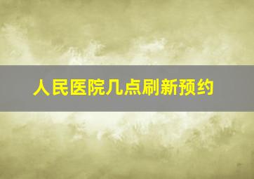 人民医院几点刷新预约