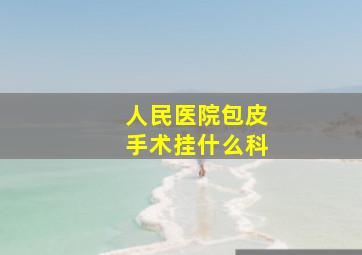 人民医院包皮手术挂什么科