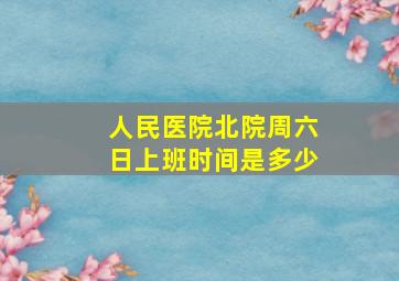 人民医院北院周六日上班时间是多少