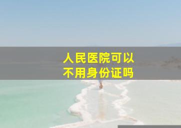 人民医院可以不用身份证吗