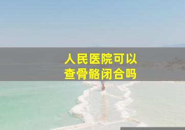 人民医院可以查骨骼闭合吗