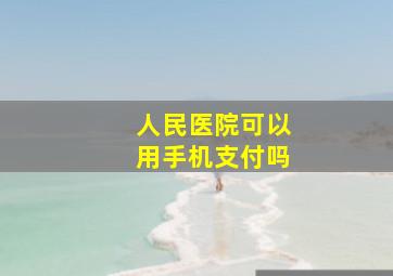 人民医院可以用手机支付吗