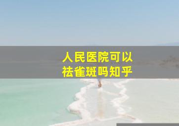 人民医院可以祛雀斑吗知乎