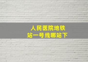 人民医院地铁站一号线哪站下