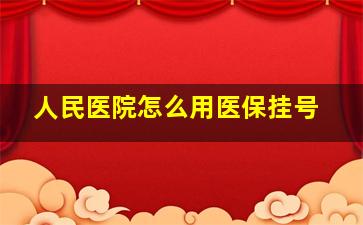 人民医院怎么用医保挂号