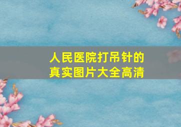 人民医院打吊针的真实图片大全高清