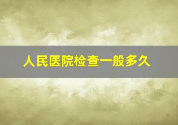 人民医院检查一般多久