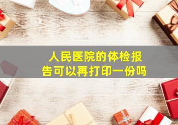 人民医院的体检报告可以再打印一份吗