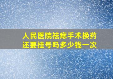 人民医院祛痣手术换药还要挂号吗多少钱一次