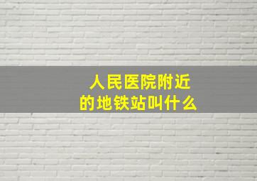 人民医院附近的地铁站叫什么