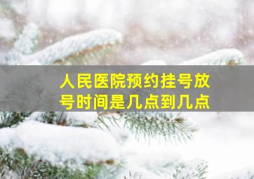 人民医院预约挂号放号时间是几点到几点