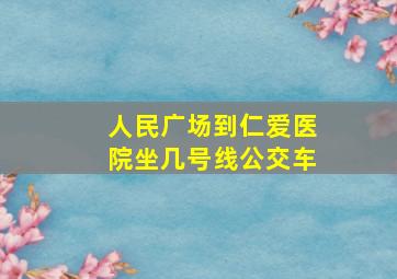 人民广场到仁爱医院坐几号线公交车