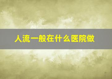 人流一般在什么医院做