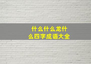 什么什么龙什么四字成语大全