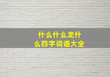 什么什么龙什么四字词语大全