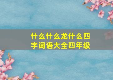 什么什么龙什么四字词语大全四年级