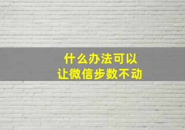 什么办法可以让微信步数不动