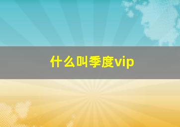 什么叫季度vip