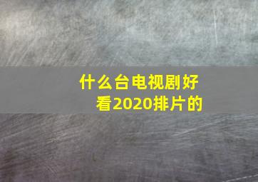 什么台电视剧好看2020排片的