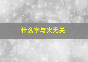 什么字与火无关