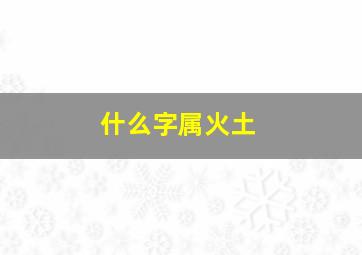 什么字属火土