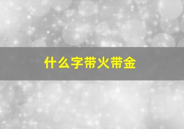 什么字带火带金