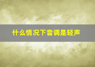 什么情况下音调是轻声