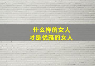 什么样的女人才是优雅的女人