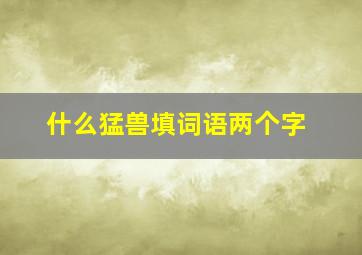 什么猛兽填词语两个字