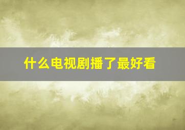 什么电视剧播了最好看